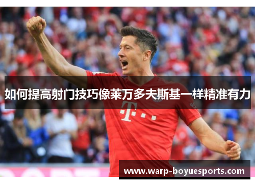 如何提高射门技巧像莱万多夫斯基一样精准有力 如何提高射门技巧像莱万多夫斯基一样精准有力