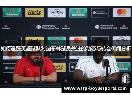 如何追踪英超球队对迪布林球员关注的动态与转会传闻分析