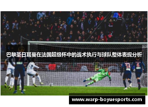 巴黎圣日耳曼在法国超级杯中的战术执行与球队整体表现分析