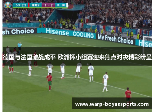 德国与法国激战成平 欧洲杯小组赛迎来焦点对决精彩纷呈