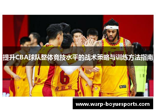 提升CBA球队整体竞技水平的战术策略与训练方法指南
