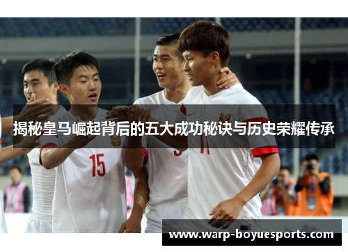 揭秘皇马崛起背后的五大成功秘诀与历史荣耀传承 揭秘皇马崛起背后的五大成功秘诀与历史荣耀传承