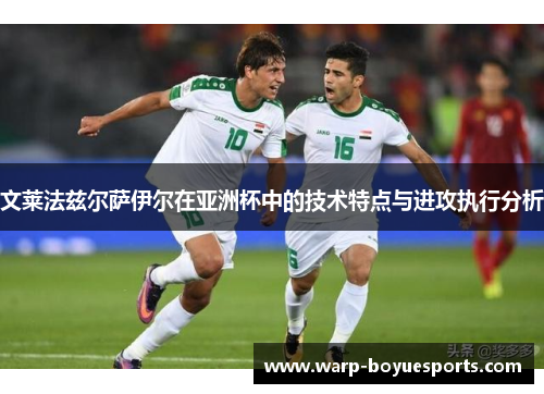 文莱法兹尔萨伊尔在亚洲杯中的技术特点与进攻执行分析 文莱法兹尔萨伊尔在亚洲杯中的技术特点与进攻执行分析