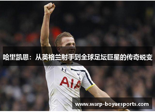 哈里凯恩：从英格兰射手到全球足坛巨星的传奇蜕变