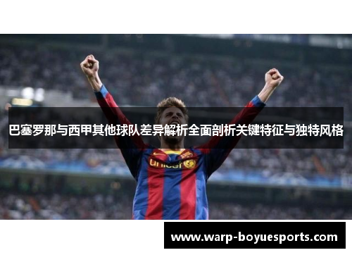 巴塞罗那与西甲其他球队差异解析全面剖析关键特征与独特风格 巴塞罗那与西甲其他球队差异解析全面剖析关键特征与独特风格