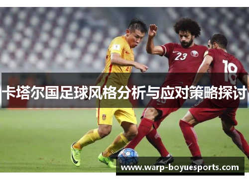 卡塔尔国足球风格分析与应对策略探讨 卡塔尔国足球风格分析与应对策略探讨