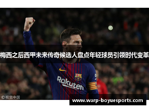 梅西之后西甲未来传奇候选人盘点年轻球员引领时代变革 梅西之后西甲未来传奇候选人盘点年轻球员引领时代变革