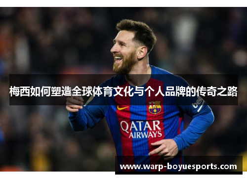 梅西如何塑造全球体育文化与个人品牌的传奇之路