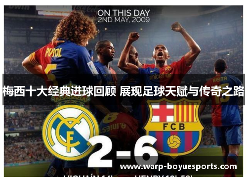 梅西十大经典进球回顾 展现足球天赋与传奇之路 梅西十大经典进球回顾 展现足球天赋与传奇之路