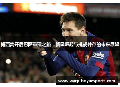 梅西离开后巴萨重建之路：新星崛起与挑战并存的未来展望