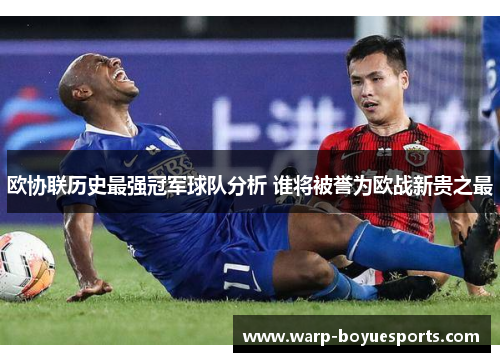 欧协联历史最强冠军球队分析 谁将被誉为欧战新贵之最