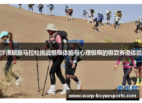 沙漠超级马拉松挑战极限体能与心理极限的极致赛道体验 沙漠超级马拉松挑战极限体能与心理极限的极致赛道体验