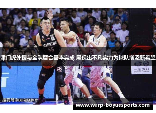 津门虎外援与全队磨合基本完成 展现出不凡实力为球队增添新希望 津门虎外援与全队磨合基本完成 展现出不凡实力为球队增添新希望