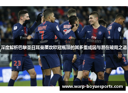 深度解析巴黎圣日耳曼屡攻欧冠瓶颈的其多重成因与潜在破局之道
