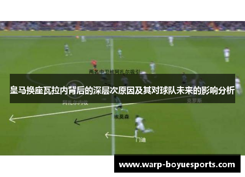 皇马换座瓦拉内背后的深层次原因及其对球队未来的影响分析