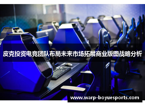 皮克投资电竞团队布局未来市场拓展商业版图战略分析