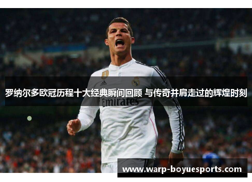 罗纳尔多欧冠历程十大经典瞬间回顾 与传奇并肩走过的辉煌时刻