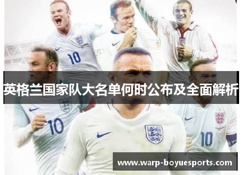 英格兰国家队大名单何时公布及全面解析