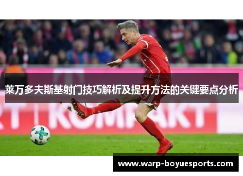 莱万多夫斯基射门技巧解析及提升方法的关键要点分析 莱万多夫斯基射门技巧解析及提升方法的关键要点分析