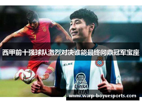 西甲前十强球队激烈对决谁能最终问鼎冠军宝座