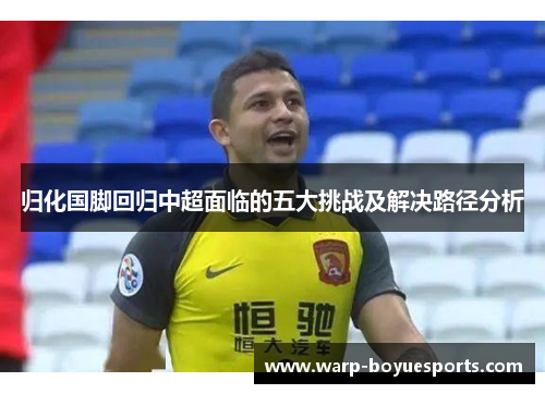 归化国脚回归中超面临的五大挑战及解决路径分析