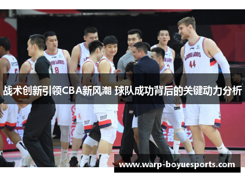 战术创新引领CBA新风潮 球队成功背后的关键动力分析