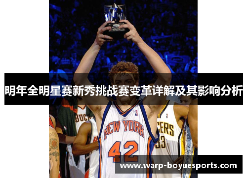 明年全明星赛新秀挑战赛变革详解及其影响分析 明年全明星赛新秀挑战赛变革详解及其影响分析