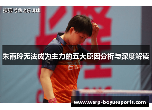 朱雨玲无法成为主力的五大原因分析与深度解读 朱雨玲无法成为主力的五大原因分析与深度解读