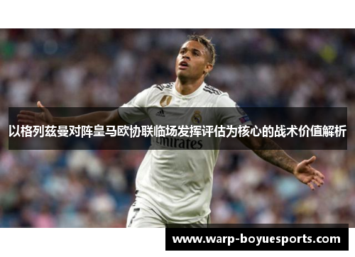 以格列兹曼对阵皇马欧协联临场发挥评估为核心的战术价值解析 以格列兹曼对阵皇马欧协联临场发挥评估为核心的战术价值解析