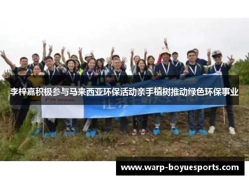 李梓嘉积极参与马来西亚环保活动亲手植树推动绿色环保事业