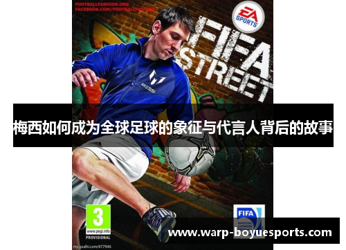 梅西如何成为全球足球的象征与代言人背后的故事