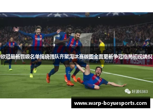 欧冠最新晋级名单揭晓强队齐聚淘汰赛版图全面更新争冠格局初现端倪