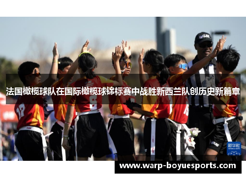 法国橄榄球队在国际橄榄球锦标赛中战胜新西兰队创历史新篇章 法国橄榄球队在国际橄榄球锦标赛中战胜新西兰队创历史新篇章