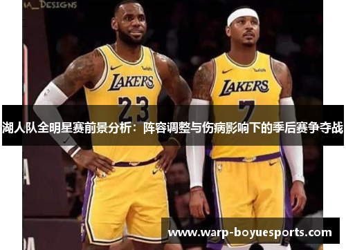 湖人队全明星赛前景分析:阵容调整与伤病影响下的季后赛争夺战 湖人队全明星赛前景分析:阵容调整与伤病影响下的季后赛争夺战