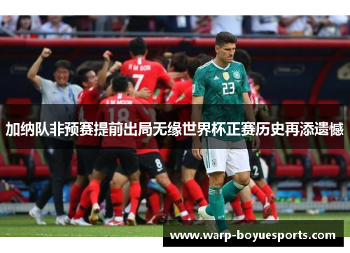 加纳队非预赛提前出局无缘世界杯正赛历史再添遗憾 加纳队非预赛提前出局无缘世界杯正赛历史再添遗憾