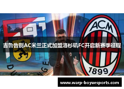 吉鲁告别AC米兰正式加盟洛杉矶FC开启新赛季征程 吉鲁告别AC米兰正式加盟洛杉矶FC开启新赛季征程