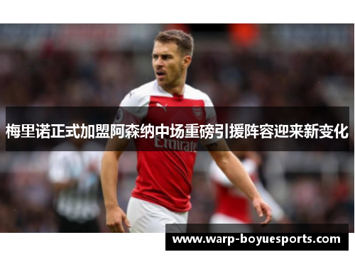 梅里诺正式加盟阿森纳中场重磅引援阵容迎来新变化 梅里诺正式加盟阿森纳中场重磅引援阵容迎来新变化