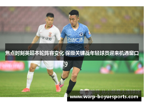 焦点时刻英超本轮阵容变化 保级关键战年轻球员迎来机遇窗口