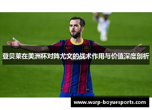 登贝莱在美洲杯对阵尤文的战术作用与价值深度剖析