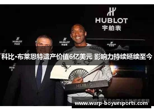 科比·布莱恩特遗产价值6亿美元 影响力持续延续至今