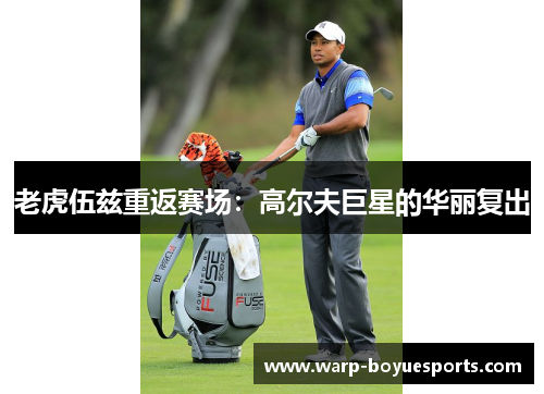 老虎伍兹重返赛场：高尔夫巨星的华丽复出
