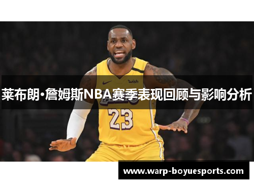 莱布朗·詹姆斯NBA赛季表现回顾与影响分析