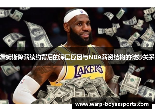 詹姆斯降薪续约背后的深层原因与NBA薪资结构的微妙关系 詹姆斯降薪续约背后的深层原因与NBA薪资结构的微妙关系
