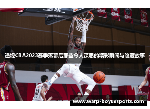 透视CBA2023赛季落幕后那些令人深思的精彩瞬间与隐藏故事