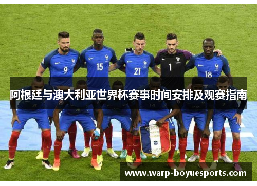 阿根廷与澳大利亚世界杯赛事时间安排及观赛指南 阿根廷与澳大利亚世界杯赛事时间安排及观赛指南