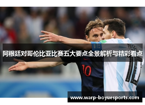 阿根廷对哥伦比亚比赛五大要点全景解析与精彩看点