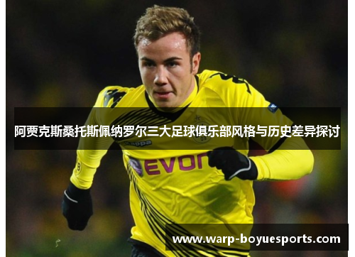 阿贾克斯桑托斯佩纳罗尔三大足球俱乐部风格与历史差异探讨