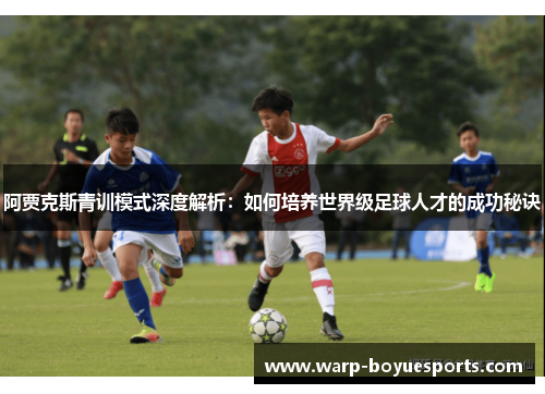 阿贾克斯青训模式深度解析:如何培养世界级足球人才的成功秘诀 阿贾克斯青训模式深度解析:如何培养世界级足球人才的成功秘诀
