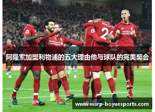阿隆索加盟利物浦的五大理由他与球队的完美契合 阿隆索加盟利物浦的五大理由他与球队的完美契合