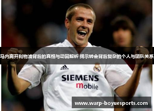马内离开利物浦背后的真相与动因解析 揭示转会背后复杂的个人与团队关系 马内离开利物浦背后的真相与动因解析 揭示转会背后复杂的个人与团队关系
